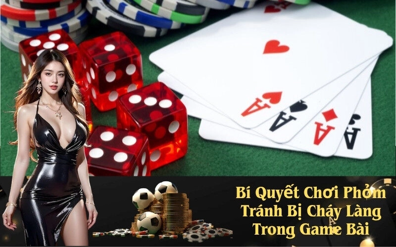 Bí Quyết Chơi Phỏm Tránh Bị Cháy Làng Trong Game Bài
