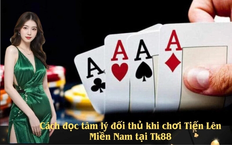 Cách đọc tâm lý đối thủ khi chơi Tiến Lên Miền Nam tại Tk88