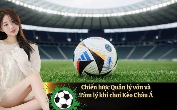 Chiến lược Quản lý vốn và Tâm lý khi chơi Kèo Châu Á