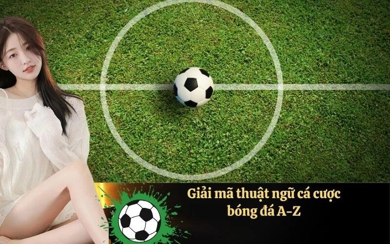 Giải mã thuật ngữ cá cược bóng đá A-Z