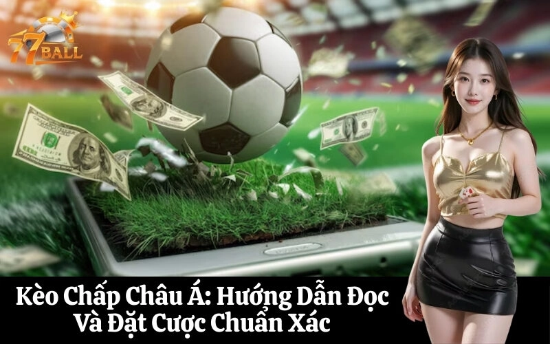 Kèo Chấp Châu Á Hướng Dẫn Đọc Và Đặt Cược Chuẩn Xác