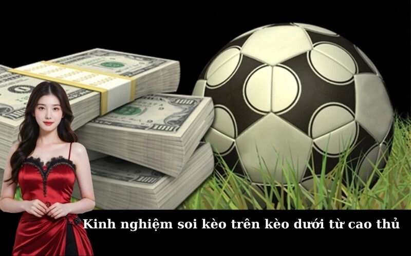 Kinh nghiệm soi kèo trên kèo dưới từ cao thủ