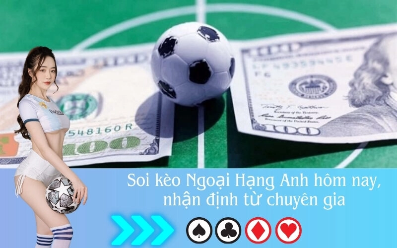 Soi kèo Ngoại Hạng Anh hôm nay, nhận định từ chuyên gia