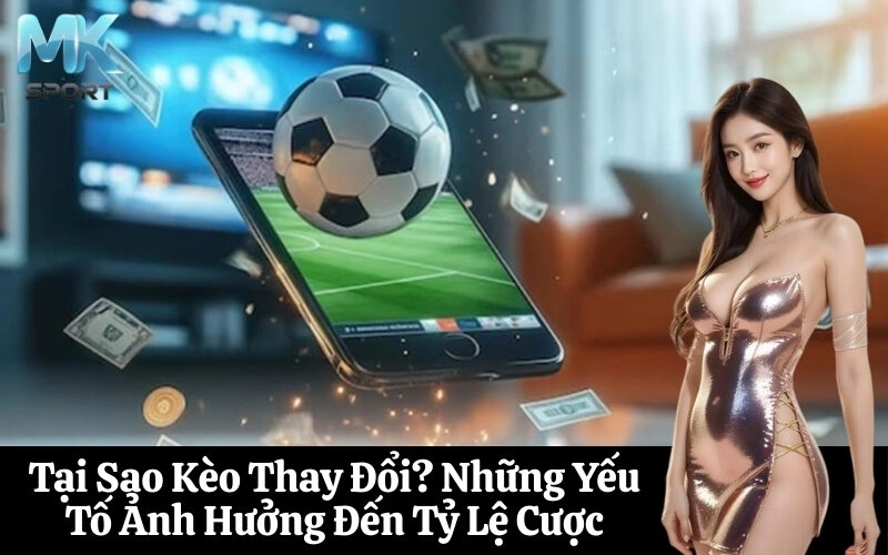 Tại Sao Kèo Thay Đổi Những Yếu Tố Ảnh Hưởng Đến Tỷ Lệ Cược