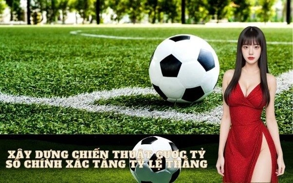 Xây Dựng Chiến Thuật Cược Tỷ Số Chính Xác Tăng Tỷ Lệ Thắng