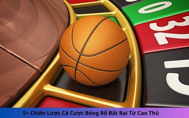 5+ Chiến Lược Cá Cược Bóng Rổ Bất Bại Từ Cao Thủ