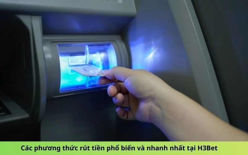 Các phương thức rút tiền phổ biến và nhanh nhất tại H3Bet