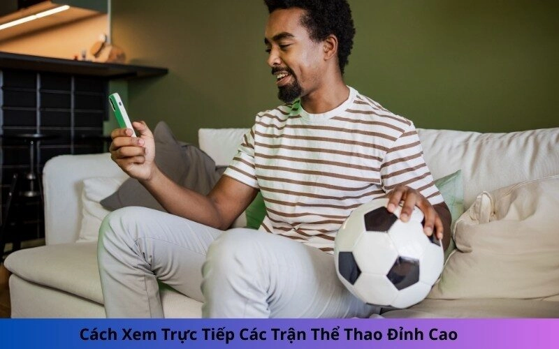 Cách Xem Trực Tiếp Các Trận Thể Thao Đỉnh Cao