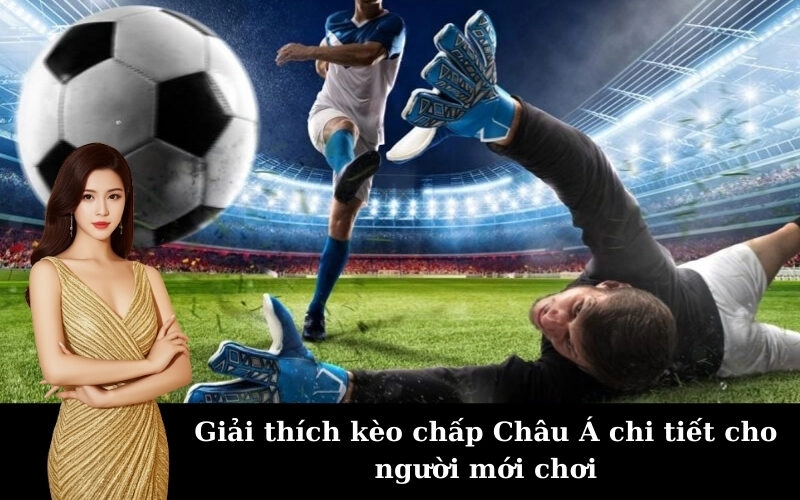 Giải thích kèo chấp Châu Á chi tiết cho người mới chơi