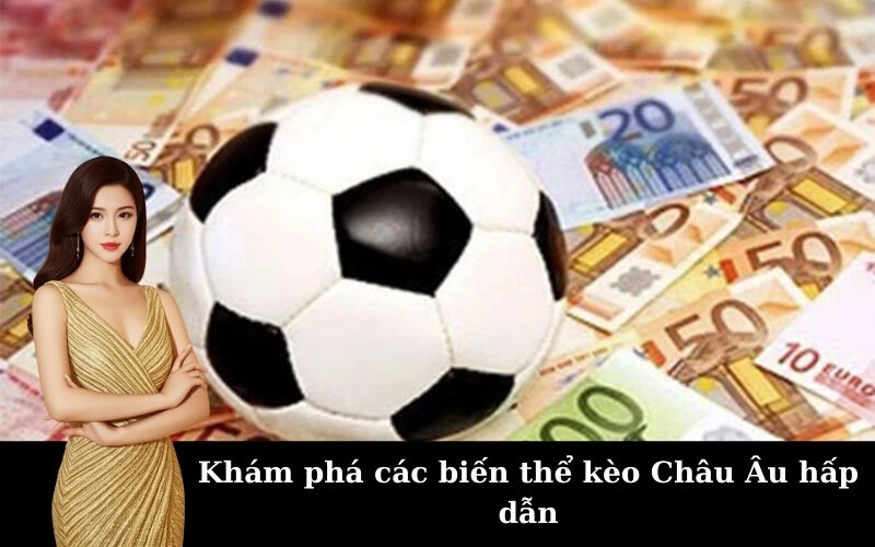 Khám phá các biến thể kèo Châu Âu hấp dẫn
