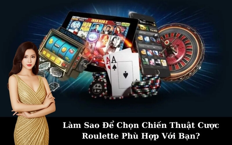 Làm Sao Để Chọn Chiến Thuật Cược Roulette Phù Hợp Với Bạn?