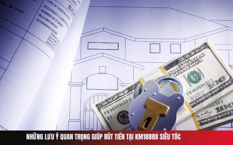 Những lưu ý quan trọng giúp rút tiền tại Km1888b siêu tốc