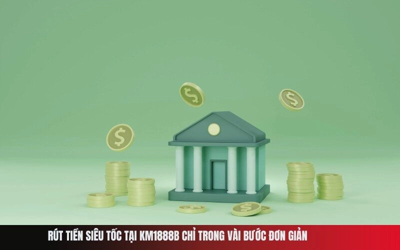 Rút Tiền Siêu Tốc Tại Km1888b Chỉ Trong Vài Bước Đơn Giản