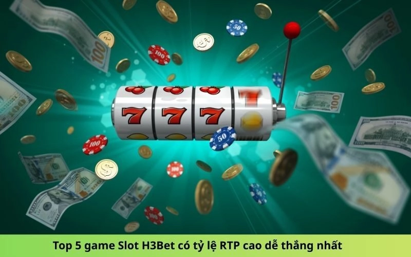 Top 5 game Slot H3Bet có tỷ lệ RTP cao dễ thắng nhất