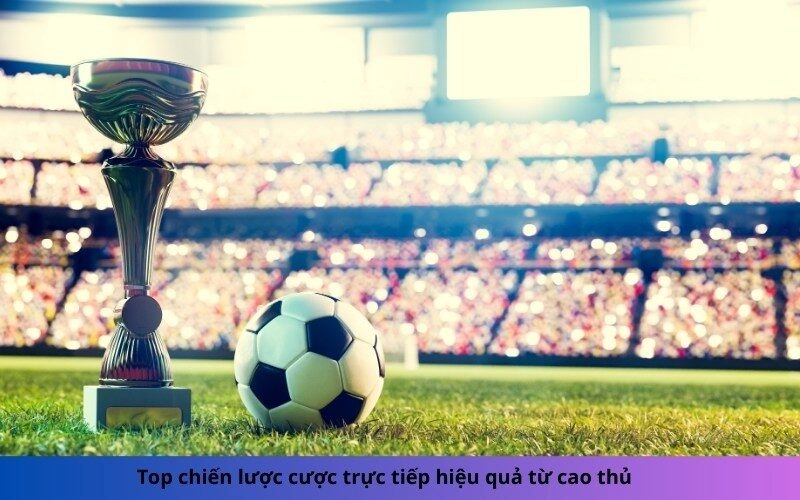 Top chiến lược cược trực tiếp hiệu quả từ cao thủ