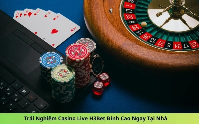 Trải Nghiệm Casino Live H3Bet Đỉnh Cao Ngay Tại Nhà