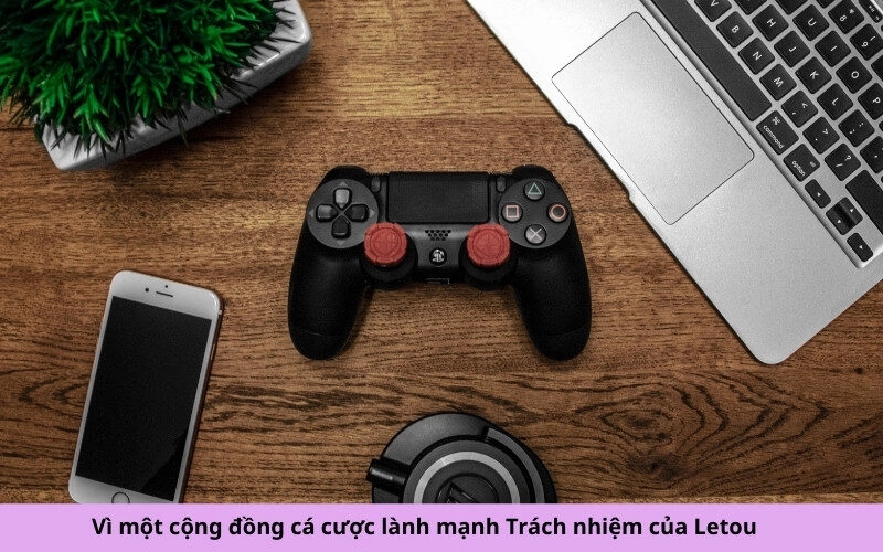 Vì một cộng đồng cá cược lành mạnh Trách nhiệm của Letou
